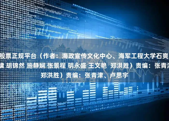 股票正规平台（作者：海政宣传文化中心、海军工程大学石爽 张淦 余俊啸 胡锦然 施静娴 张景程 明永盛 王文艳  郑洪胜）责编：张青津、卢思宇